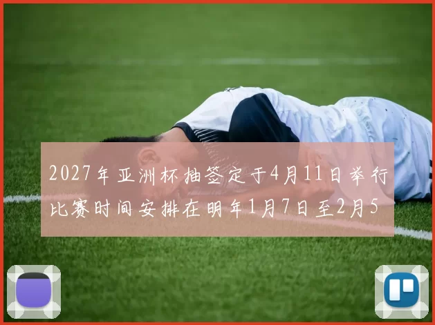 2027年亚洲杯抽签定于4月11日举行比赛时间安排在明年1月7日至2月5日