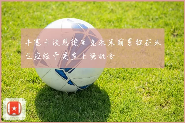 丰塞卡谈恩德里克未来前景称在米兰应给予更多上场机会