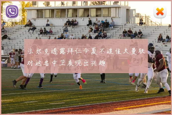 法尔克透露拜仁今夏不追佳夫曼联对这名中卫表现出兴趣
