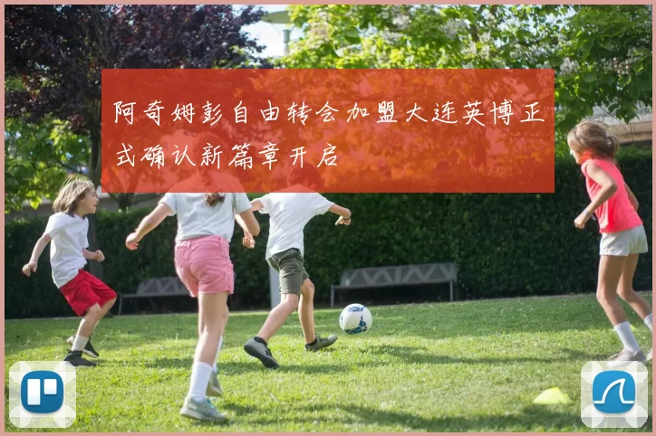 阿奇姆彭自由转会加盟大连英博正式确认新篇章开启
