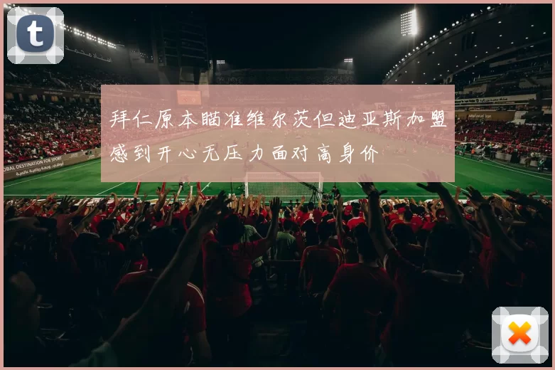 拜仁原本瞄准维尔茨但迪亚斯加盟感到开心无压力面对高身价