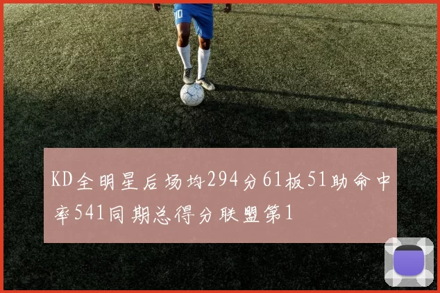 KD全明星后场均294分61板51助命中率541同期总得分联盟第1