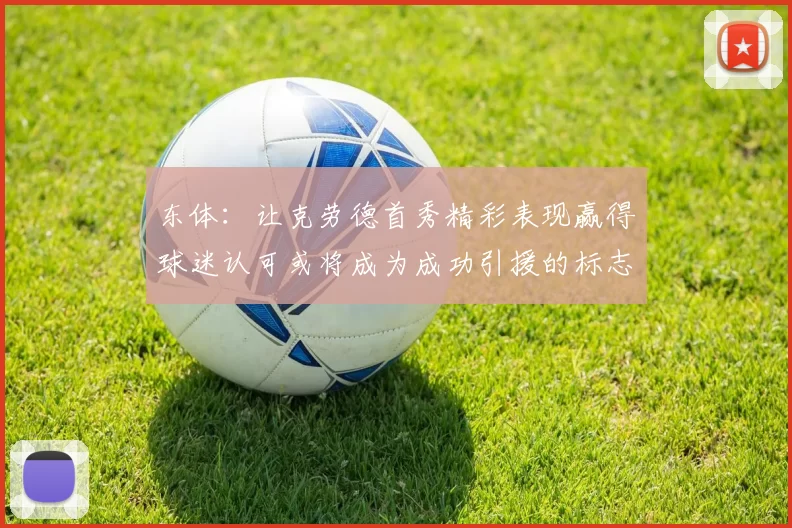 东体：让克劳德首秀精彩表现赢得球迷认可或将成为成功引援的标志