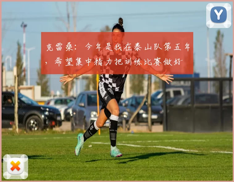 克雷桑：今年是我在泰山队第五年，希望集中精力把训练比赛做好
