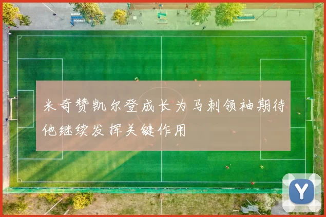 米奇赞凯尔登成长为马刺领袖期待他继续发挥关键作用