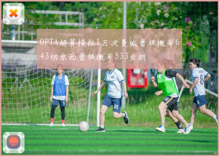 OPTA超算模拟1万次曼城晋级概率643切尔西晋级概率533分析