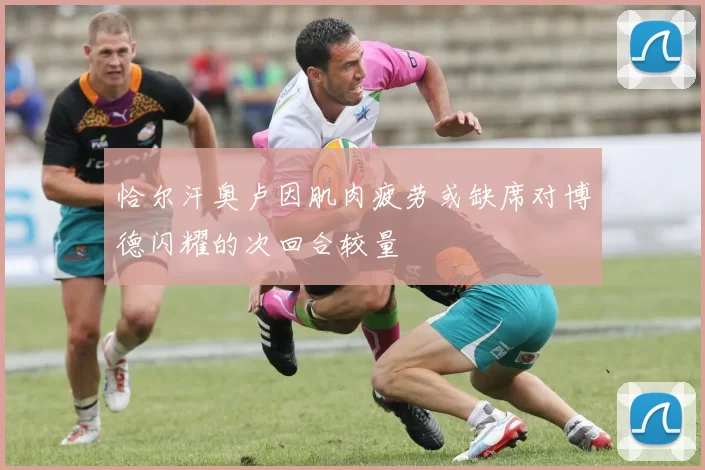 恰尔汗奥卢因肌肉疲劳或缺席对博德闪耀的次回合较量
